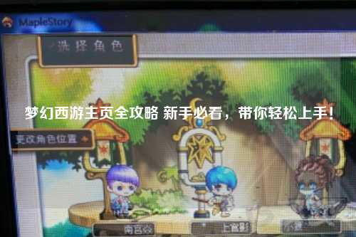 梦幻西游主页全攻略 新手必看，带你轻松上手！